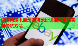 樂(lè)清跨境電商培訓(xùn)班地址詳細(xì)指南與實(shí)用導(dǎo)航方法
